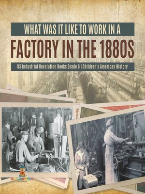 cover image of What Was It like to Work in a Factory in the 1880s--US Industrial Revolution Books Grade 6--Children's American History